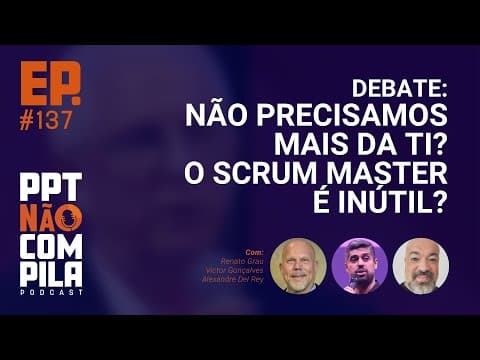 Debate: Não precisamos mais da TI? Scrum Master é inútil?