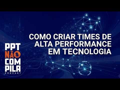 Como Criar Times de Alta Performance em Tecnologia