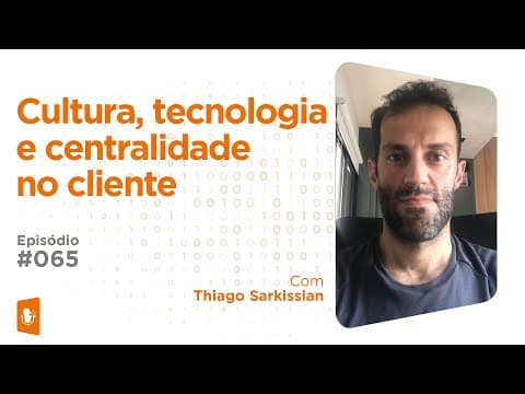 Cultura, Tecnologia E Centralidade No Cliente C/ Thiago Sarkissian
