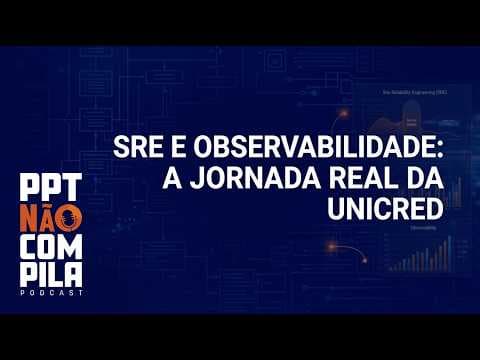 SRE e Observabilidade: A Jornada Real da UNICRED