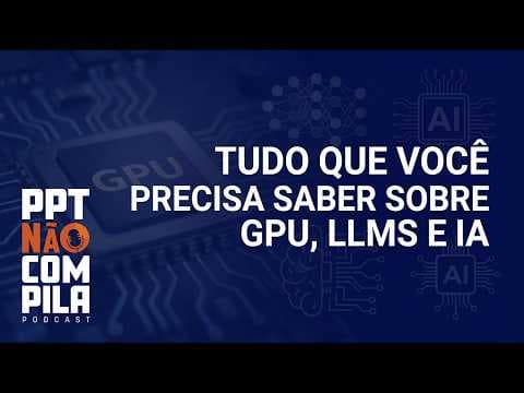 Tudo que você precisa saber sobre GPU, LLMs e IA